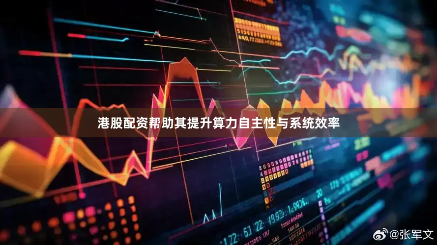 港股配资帮助其提升算力自主性与系统效率