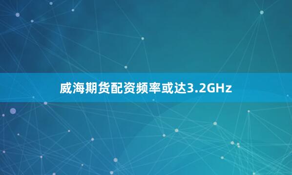 威海期货配资频率或达3.2GHz