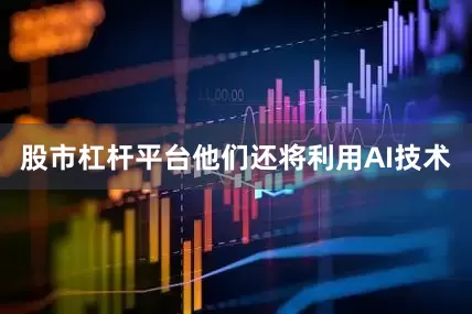股市杠杆平台他们还将利用AI技术