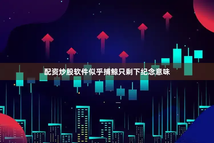 配资炒股软件似乎捕鲸只剩下纪念意味