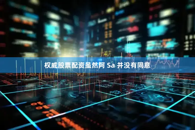 权威股票配资虽然阿 Sa 并没有同意