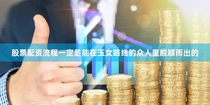 股票配资流程一定是能在玉女路线的众人里脱颖而出的