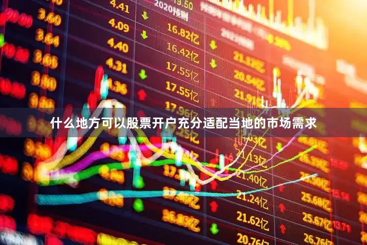 什么地方可以股票开户充分适配当地的市场需求