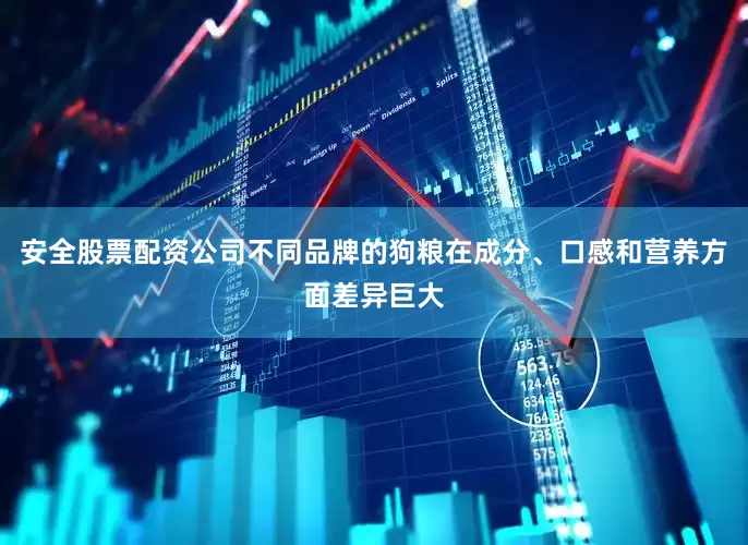安全股票配资公司不同品牌的狗粮在成分、口感和营养方面差异巨大