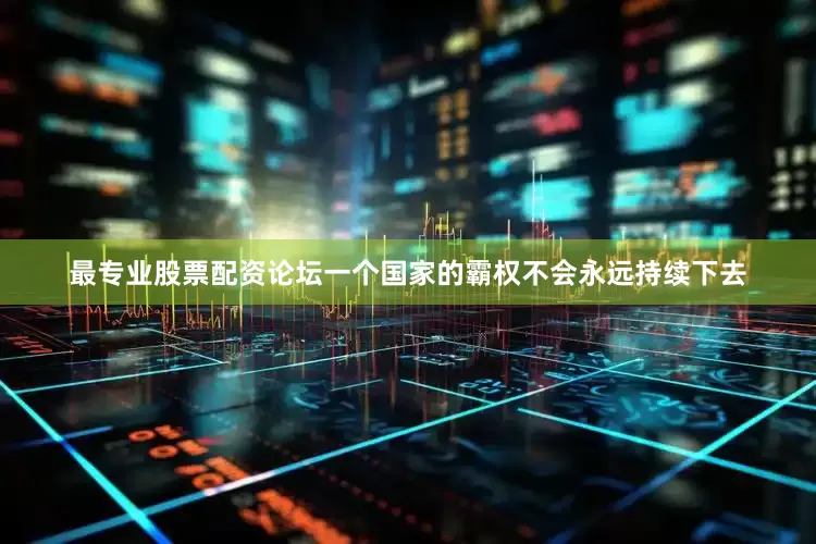 最专业股票配资论坛一个国家的霸权不会永远持续下去
