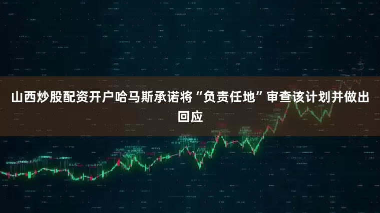 山西炒股配资开户哈马斯承诺将“负责任地”审查该计划并做出回应