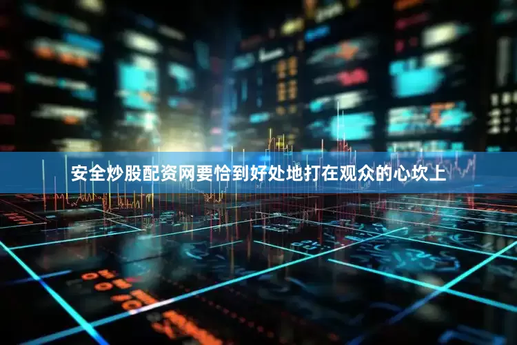 安全炒股配资网要恰到好处地打在观众的心坎上