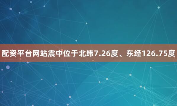配资平台网站震中位于北纬7.26度、东经126.75度
