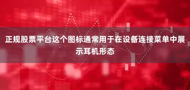 正规股票平台这个图标通常用于在设备连接菜单中展示耳机形态