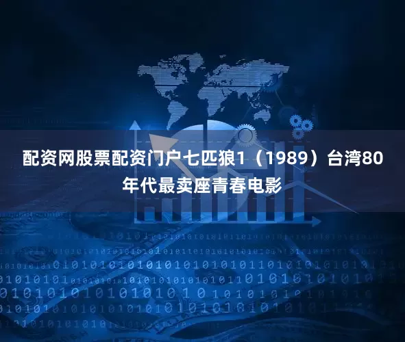 配资网股票配资门户七匹狼1（1989）台湾80年代最卖座青春电影