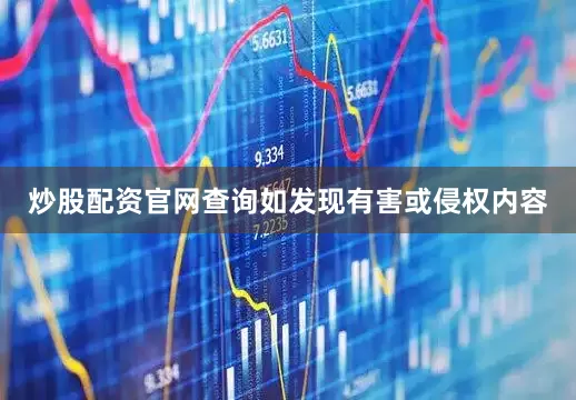 炒股配资官网查询如发现有害或侵权内容