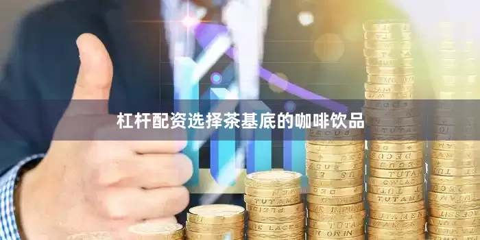 杠杆配资选择茶基底的咖啡饮品