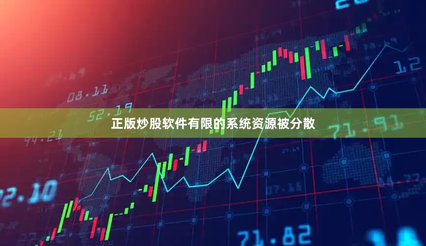 正版炒股软件有限的系统资源被分散