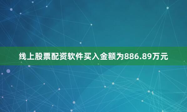 线上股票配资软件买入金额为886.89万元